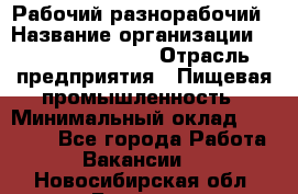 Рабочий-разнорабочий › Название организации ­ Fusion Service › Отрасль предприятия ­ Пищевая промышленность › Минимальный оклад ­ 17 000 - Все города Работа » Вакансии   . Новосибирская обл.,Бердск г.